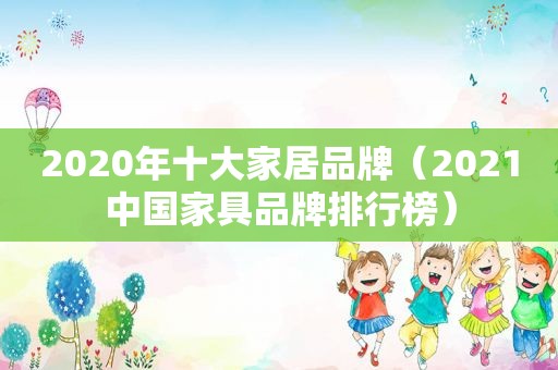 2020年十大家居品牌（2021中国家具品牌排行榜）