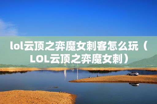 lol云顶之弈魔女刺客怎么玩（LOL云顶之弈魔女刺）