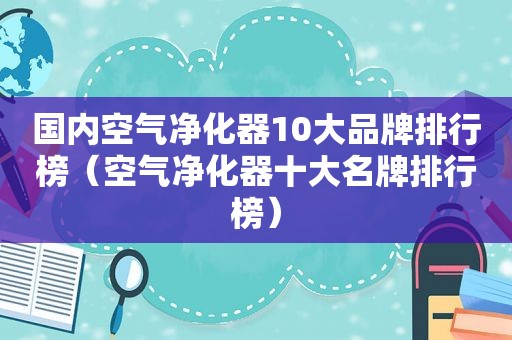 国内空气净化器10大品牌排行榜（空气净化器十大名牌排行榜）