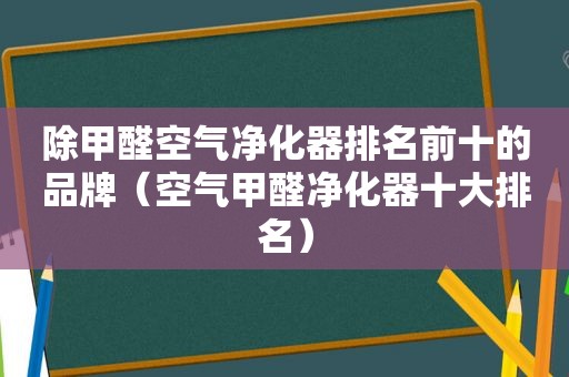 除甲醛空气净化器排名前十的品牌（空气甲醛净化器十大排名）