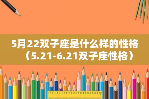 5月22双子座是什么样的性格（5.21-6.21双子座性格）