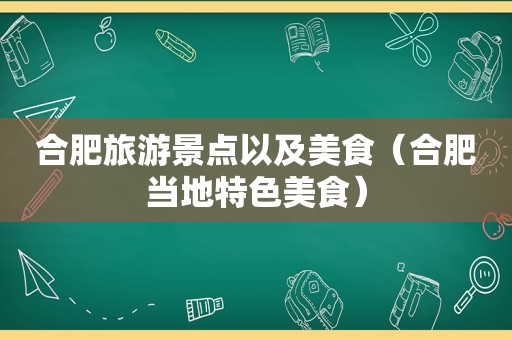 合肥旅游景点以及美食（合肥当地特色美食）