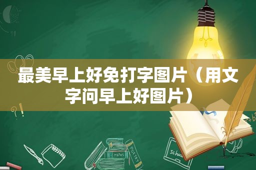 最美早上好免打字图片（用文字问早上好图片）