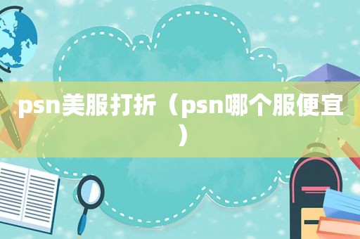 psn美服打折（psn哪个服便宜）