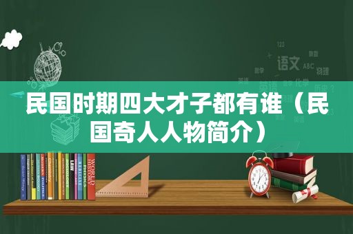 民国时期四大才子都有谁（民国奇人人物简介）