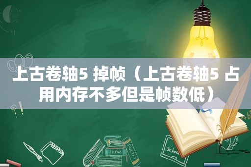 上古卷轴5 掉帧（上古卷轴5 占用内存不多但是帧数低）