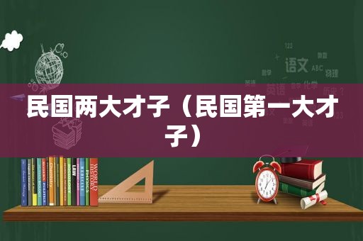 民国两大才子（民国第一大才子）