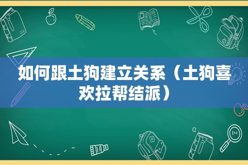 如何跟土狗建立关系（土狗喜欢拉帮结派）