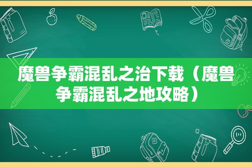 魔兽争霸混乱之治下载（魔兽争霸混乱之地攻略）