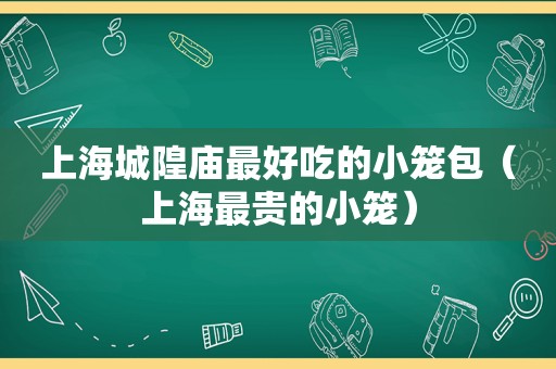 上海城隍庙最好吃的小笼包（上海最贵的小笼）