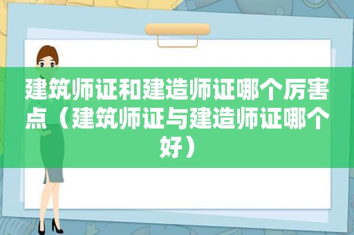 建筑师证和建造师证哪个厉害点（建筑师证与建造师证哪个好）