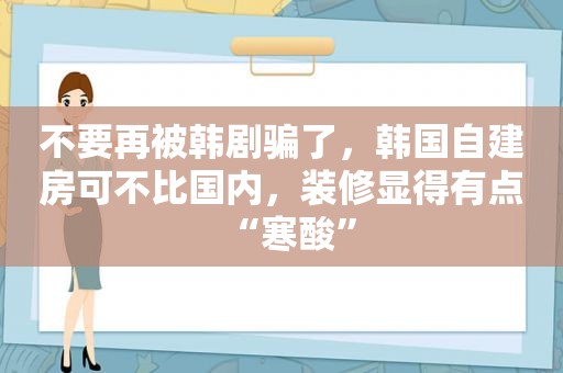 不要再被韩剧骗了，韩国自建房可不比国内，装修显得有点“寒酸”