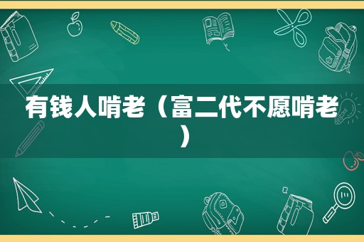 有钱人啃老（富二代不愿啃老）