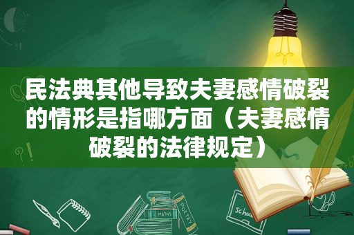 民法典其他导致夫妻感情破裂的情形是指哪方面（夫妻感情破裂的法律规定）