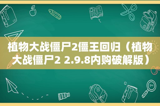 植物大战僵尸2僵王回归（植物大战僵尸2 2.9.8内购绿色版）