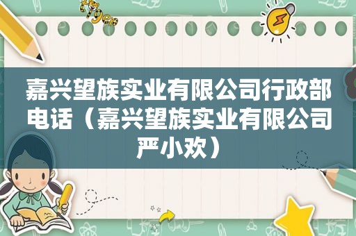 嘉兴望族实业有限公司行政部电话（嘉兴望族实业有限公司严小欢）