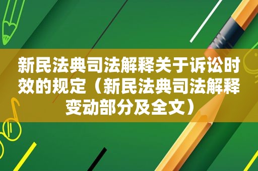 新民法典司法解释关于诉讼时效的规定（新民法典司法解释变动部分及全文）