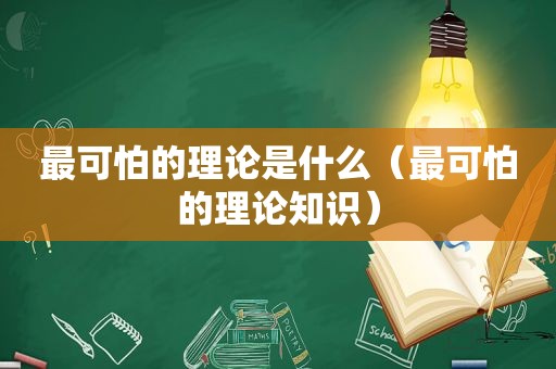 最可怕的理论是什么（最可怕的理论知识）