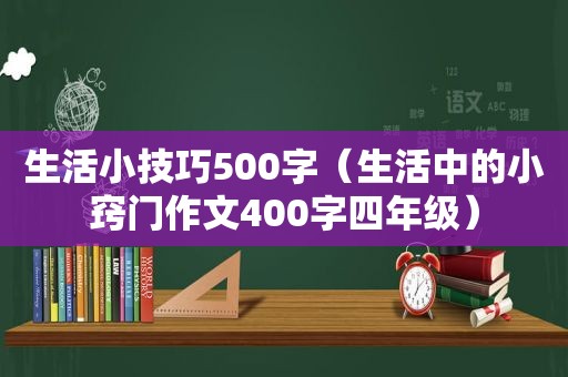 生活小技巧500字（生活中的小窍门作文400字四年级）