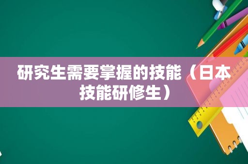 研究生需要掌握的技能（日本技能研修生）