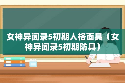 女神异闻录5初期人格面具（女神异闻录5初期防具）