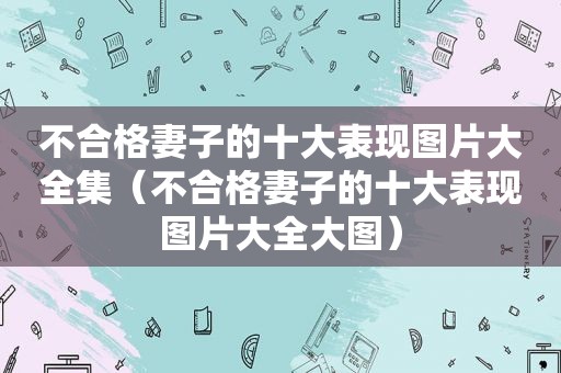 不合格妻子的十大表现图片大全集（不合格妻子的十大表现图片大全大图）