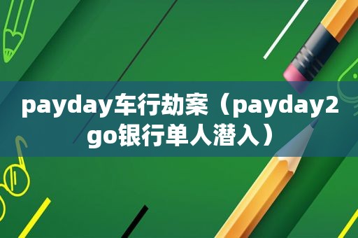 payday车行劫案（payday2go银行单人潜入）