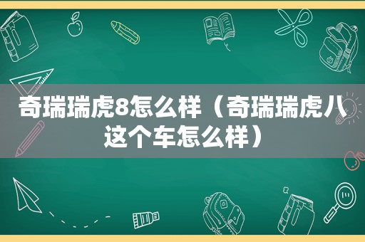 奇瑞瑞虎8怎么样（奇瑞瑞虎八这个车怎么样）