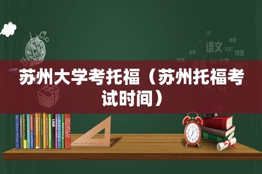 苏州大学考托福（苏州托福考试时间）