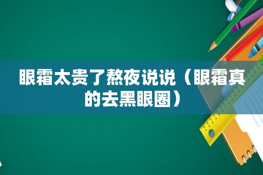 眼霜太贵了熬夜说说（眼霜真的去黑眼圈）