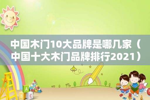 中国木门10大品牌是哪几家（中国十大木门品牌排行2021）