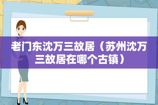 老门东沈万三故居（苏州沈万三故居在哪个古镇）