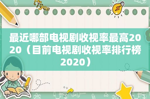 最近哪部电视剧收视率最高2020（目前电视剧收视率排行榜2020）