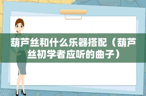 葫芦丝和什么乐器搭配（葫芦丝初学者应听的曲子）