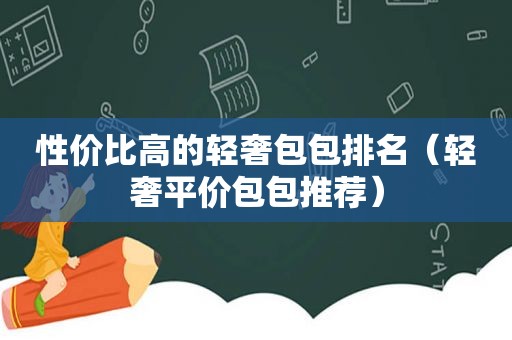 性价比高的轻奢包包排名（轻奢平价包包推荐）