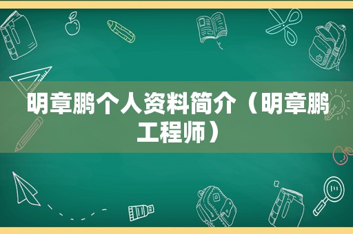 明章鹏个人资料简介（明章鹏工程师）