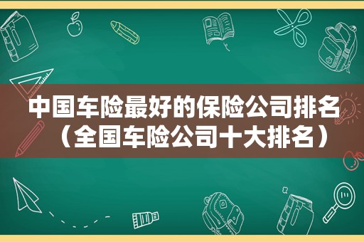 中国车险最好的保险公司排名（全国车险公司十大排名）