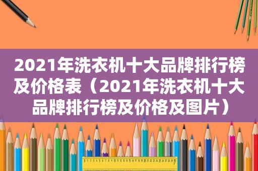 2021年洗衣机十大品牌排行榜及价格表（2021年洗衣机十大品牌排行榜及价格及图片）