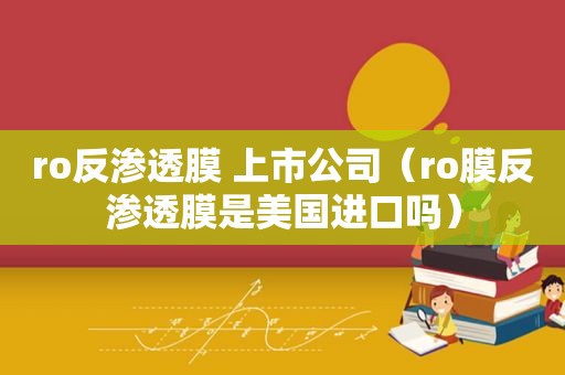 ro反渗透膜 上市公司（ro膜反渗透膜是美国进口吗）