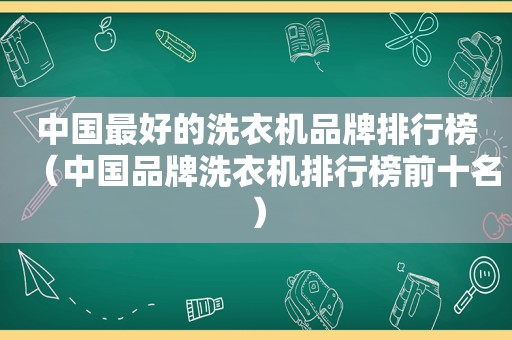 中国最好的洗衣机品牌排行榜（中国品牌洗衣机排行榜前十名）