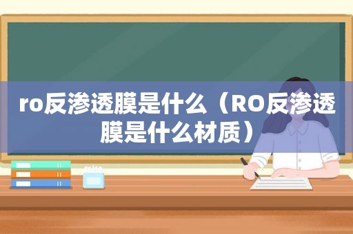 ro反渗透膜是什么（RO反渗透膜是什么材质）