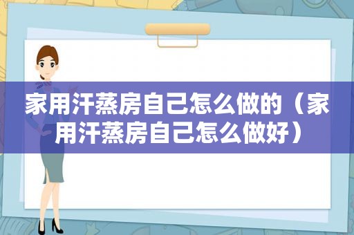 家用汗蒸房自己怎么做的（家用汗蒸房自己怎么做好）