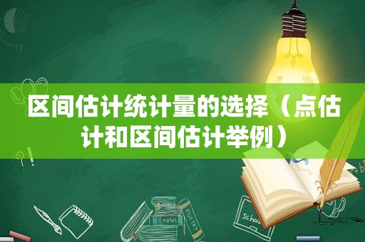 区间估计统计量的选择（点估计和区间估计举例）