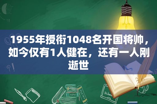 1955年授衔1048名开国将帅，如今仅有1人健在，还有一人刚逝世