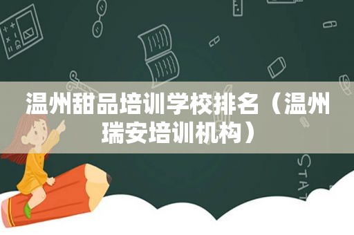 温州甜品培训学校排名（温州瑞安培训机构）