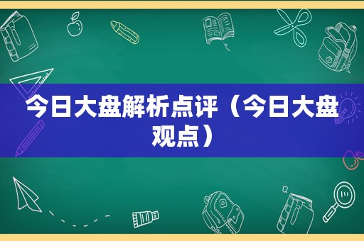 今日大盘解析点评（今日大盘观点）