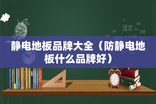 静电地板品牌大全（防静电地板什么品牌好）