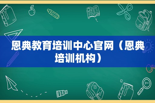 恩典教育培训中心官网（恩典培训机构）