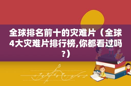 全球排名前十的灾难片（全球4大灾难片排行榜,你都看过吗?）