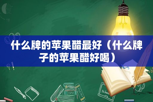 什么牌的苹果醋最好（什么牌子的苹果醋好喝）